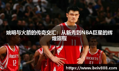 姚明与火箭的传奇交汇：从新秀到NBA巨星的辉煌旅程