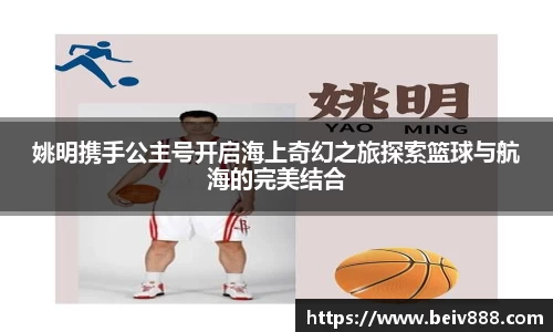 姚明携手公主号开启海上奇幻之旅探索篮球与航海的完美结合