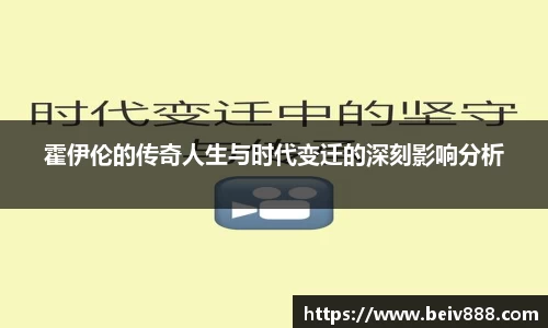 霍伊伦的传奇人生与时代变迁的深刻影响分析